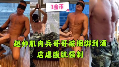 超帅兵哥哥被捆绑到酒店腹肌强制。