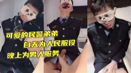 可爱的民警弟弟白天为人民服务晚上为男人服务