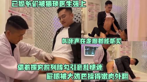 已婚爷们被猥琐医生强上，借着探究前列腺勾引意乱情迷，屁眼被大鸡巴操得嫩肉外翻，叫床声在走廊都能听见