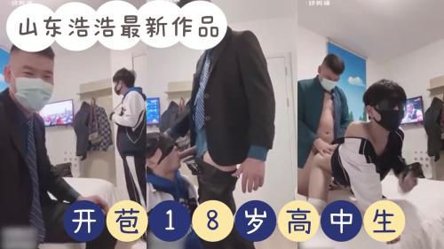 山东浩浩最新作品，开苞18岁高中生，学生被操的嗷嗷叫