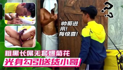 光身勾引送货小哥 帅哥为要好评被粗黑大屌无套爆菊 痛爽呻吟