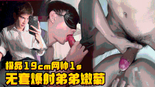 极品19cm网帅1s，鲜肉弟弟体内抽插，无套爆射小嫩菊