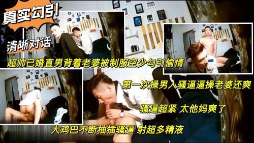 真实勾引 超帅已婚直男背着老婆被制服空少勾引偷情 第一次操男人比操老婆还爽 不断抽查骚逼 射超多精液