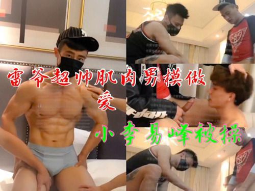 雷爷超帅肌肉男模做爱 小李易峰被艹 漏脸漏屌
