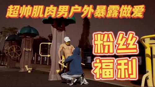 超帅肌肉男户外激情狂插做爱视频