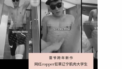 雷爷跨年新作！网红copper狂草辽甯肌肉大学生