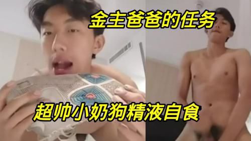 金主爸爸的任务，超帅小奶狗精液自食。