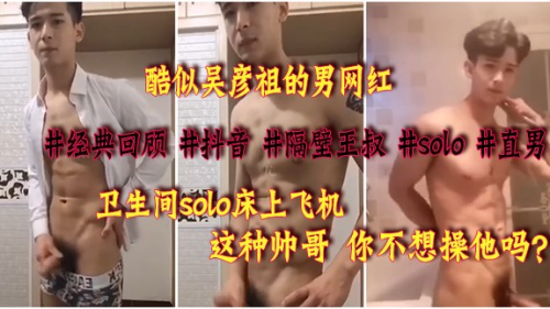 酷似吴彦祖的男网红，卫生间solo到床上，这帅哥让我操一夜就死而无憾了