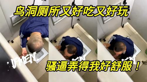 鸟洞厕所又好吃有好玩，骚逼弄得我好舒服！