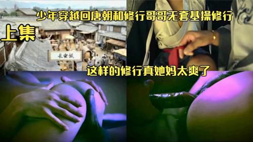 少年穿越回唐朝和修行哥哥无套基操修行，这样的修行真她妈太爽了，上集