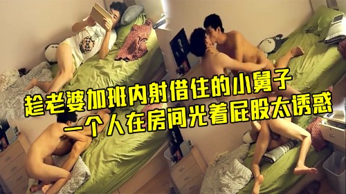 趁老婆加班内射借住的小舅子，小舅子一个人在房间，光着屁股太诱惑
