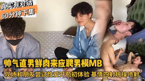 真实有对话60分钟下集，帅气鲜肉直男来应聘男模MB，现场和朋友尝试性爱开苞初体验，基情四射玩操最后爽的喷射