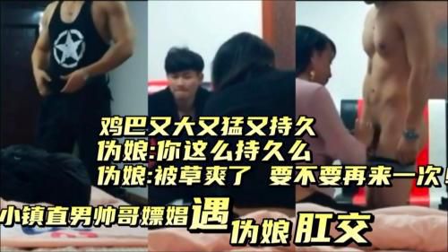 小镇直男帅哥嫖娼遇伪娘，肛交，鸡巴粗大持久，干爽伪娘，还想要第二炮！