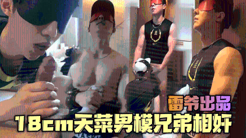 雷爷出品，18cm天菜男模兄弟相奸，把稚嫩弟弟操到昏厥