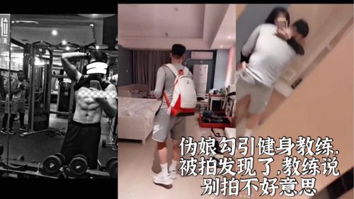 伪娘勾引健身教练，被拍发现了，教练说别拍不好意思
