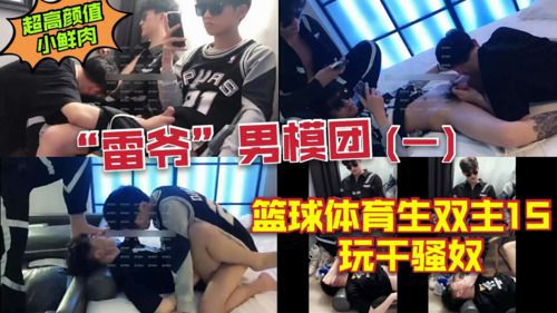超高颜值小鲜肉 “雷爷”男模团 篮球体育生双主1S 玩干骚奴