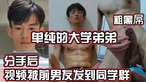 [推荐鲜肉]单纯的大学弟弟 分手后 视频被前男友发到同学群 粗黑屌 全网最全收集