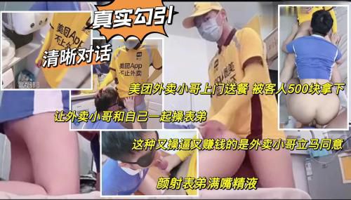 真实勾引 美团外卖小哥送餐上门 被客人500块拿下 让他和自己轮操表弟 颜射表弟满嘴精液 真他妈爽