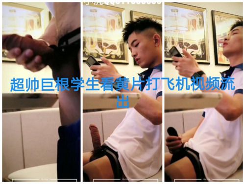 超帅巨根学生看黄片打飞机视频流出