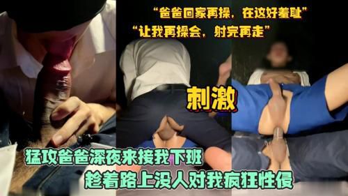 猛攻爸爸深夜来接我下班，趁着周围没人对我实施性侵轰炸