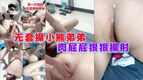 奶一打桩机，无套操小熊弟弟，肉屁屁狠狠操射