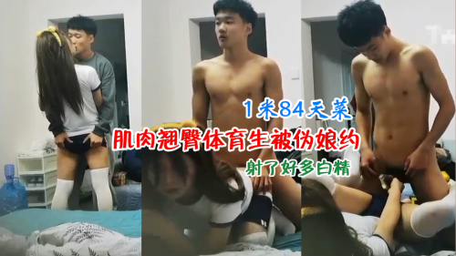 1米84天菜肌肉直男体育生，被伪娘勾引喷射浓精