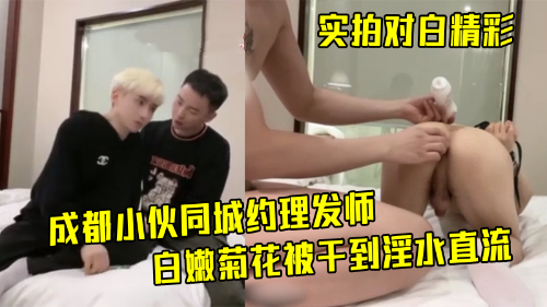 成都小伙同城约理发师，实拍对白精彩，白嫩菊花被干到淫水直流