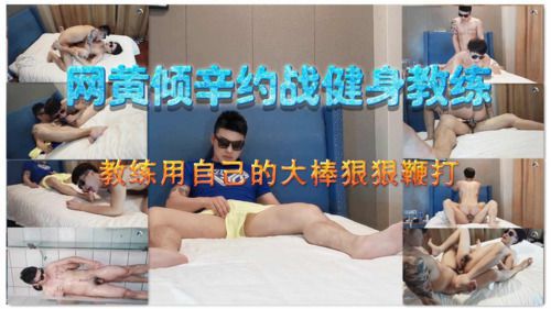网黄倾幸约战健身教练，教练用自己的大肉棒狠狠鞭打