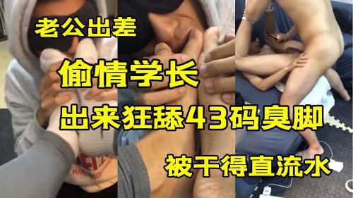 老公出差，出来偷情学长，狂舔臭脚，被干出水