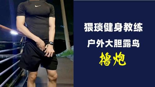 [猥琐健身教练]户外大胆露鸟撸鸟！