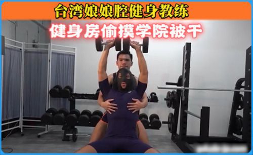 台湾娘娘腔健身教练，健身房偷摸学院被干