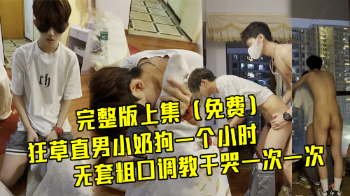 [完整版上集]狂草直男小奶狗一个小时，无套粗口调教干哭，一次一次虐操