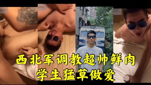 巨根网红西北军猛调教猛草超帅鲜肉学生做爱