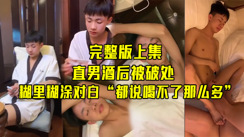 [直男酒后被破处-上集]帅气技校生喝多被破处，糊里糊涂对白“都说喝不了那么多”
