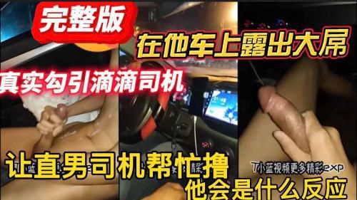 [完整版]真实勾引滴滴司机 在他车上露出大屌 让直男司机帮忙撸 他会是什么反应 幸亏没卸载滴滴