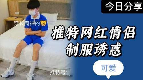 推特网红情侣酒店激情做爱视频剪辑