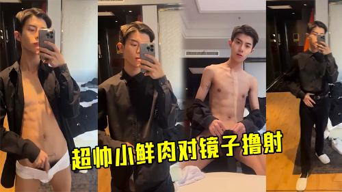 [粉丝福利]超帅小鲜肉对镜子撸射大鸡巴喷射超浓精液
