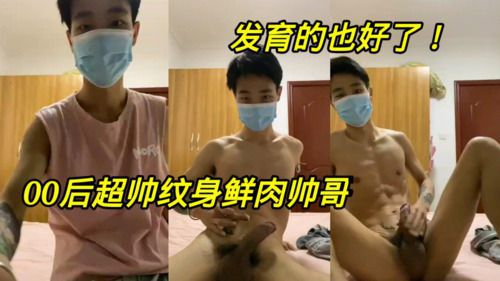[国产巨根]00后超帅纹身鲜肉帅哥，发育的太好了。