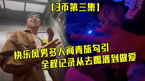 [第三集]快乐风男多人间青旅勾引直男做爱，全程记录过程曲折，从去喝酒到做爱