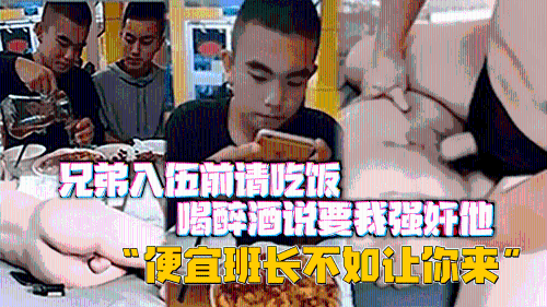 兄弟入伍前请吃饭，喝醉酒说要我强奸他，“便宜班长不如让你来”