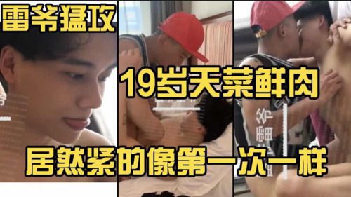 雷爷猛攻 19岁天菜鲜肉 居然紧的像第一次一样