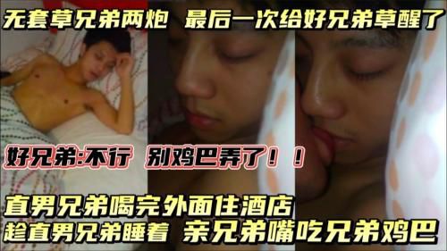 [下]喝完酒外面住酒店，趁直男兄弟睡着，吃兄弟鸡巴，亲嘴，一晚上无套草兄弟两炮，最后一炮把兄弟草醒了！