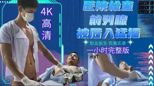［4K高清］医院检查前列腺，被后入猛插，职业医生完美实录，1小时完整版