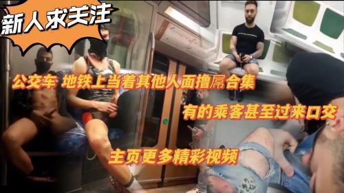新人求关注 公交车 地铁上当着其他人的面撸屌合集 有的乘客甚至过来口交