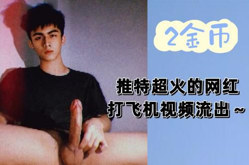 推特上超火的帅哥网红打飞机视频流出…