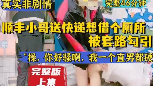 [完整版上集]真实非剧情，顺丰小哥送快递想上个厕所，被套路勾引