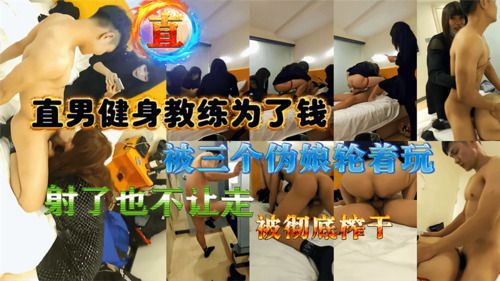 直男健身教练为了钱，被三个伪娘轮着玩，射完还不让走，被彻底榨干