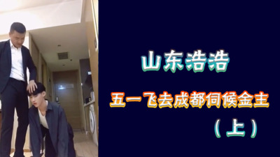 视频山东浩浩五一淫乱，飞去成都伺候正装金主爸爸，小穴被玩烂1/2