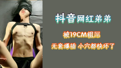 视频抖音网红弟弟勾引19厘米大粗屌体育生爸爸，被无套爆插，小穴快被插坏了