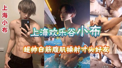 上海欢乐谷帅气网红小布超帅白嫩腹肌弟弟爆射寸头帅气好友